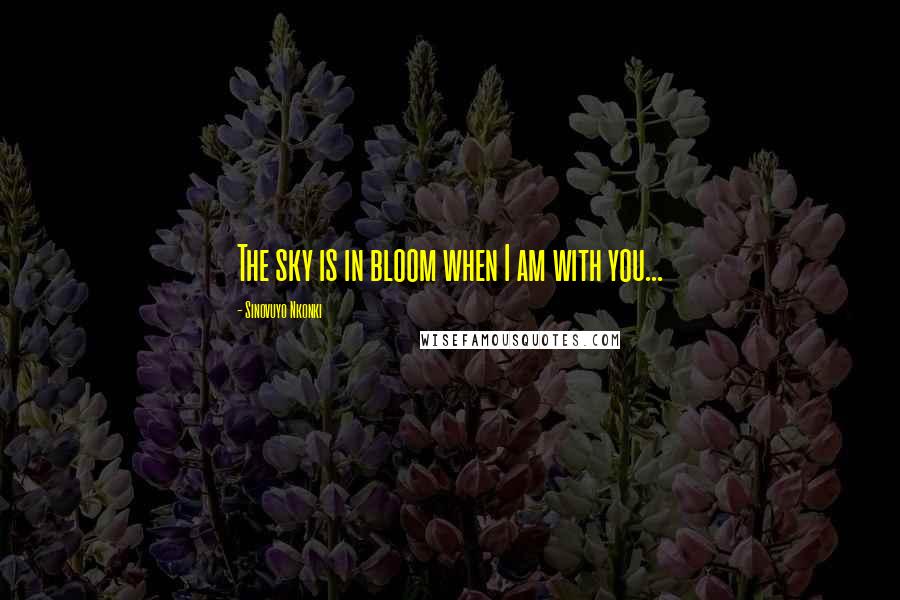 Sinovuyo Nkonki Quotes: The sky is in bloom when I am with you...