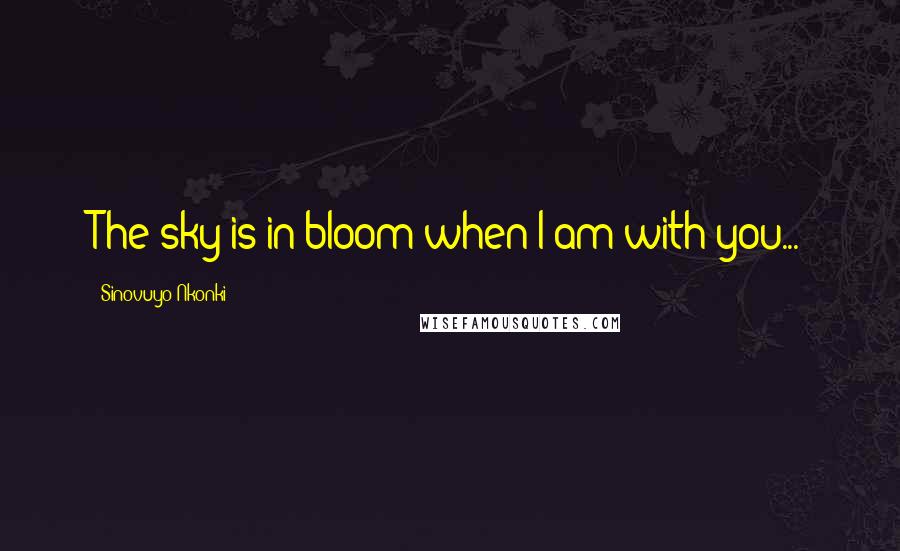 Sinovuyo Nkonki Quotes: The sky is in bloom when I am with you...