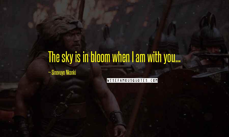 Sinovuyo Nkonki Quotes: The sky is in bloom when I am with you...