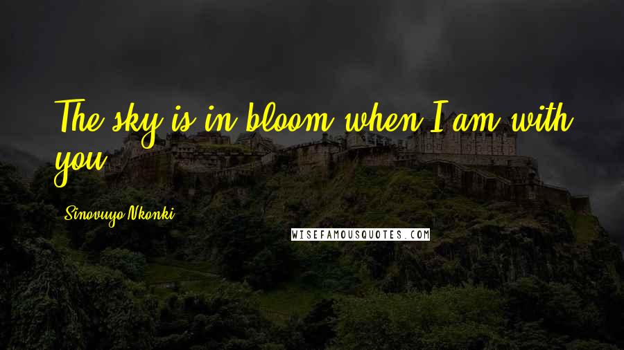 Sinovuyo Nkonki Quotes: The sky is in bloom when I am with you...