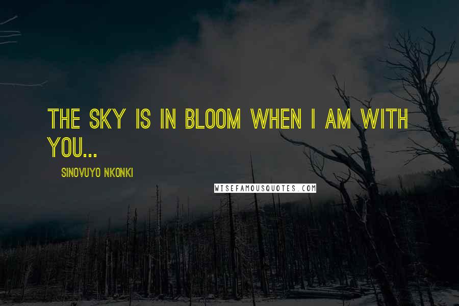 Sinovuyo Nkonki Quotes: The sky is in bloom when I am with you...