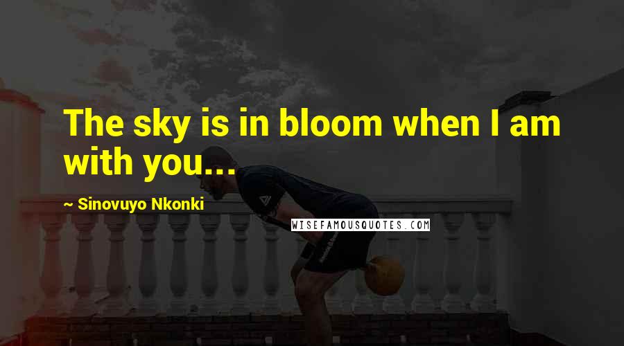 Sinovuyo Nkonki Quotes: The sky is in bloom when I am with you...