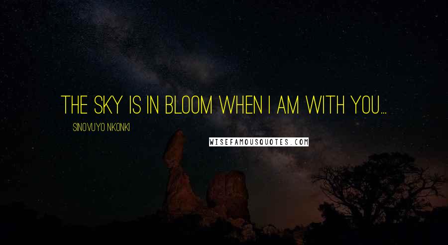 Sinovuyo Nkonki Quotes: The sky is in bloom when I am with you...