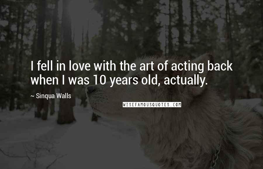 Sinqua Walls Quotes: I fell in love with the art of acting back when I was 10 years old, actually.