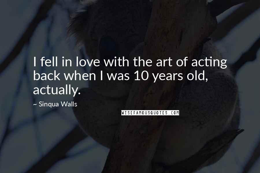 Sinqua Walls Quotes: I fell in love with the art of acting back when I was 10 years old, actually.