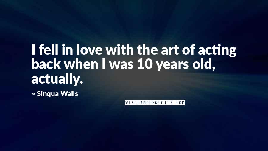 Sinqua Walls Quotes: I fell in love with the art of acting back when I was 10 years old, actually.