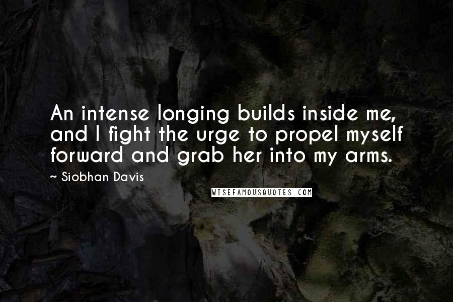 Siobhan Davis Quotes: An intense longing builds inside me, and I fight the urge to propel myself forward and grab her into my arms.