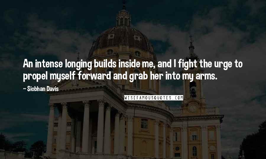 Siobhan Davis Quotes: An intense longing builds inside me, and I fight the urge to propel myself forward and grab her into my arms.