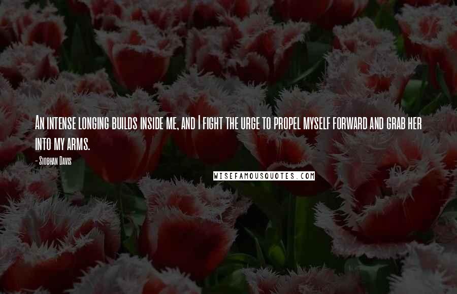 Siobhan Davis Quotes: An intense longing builds inside me, and I fight the urge to propel myself forward and grab her into my arms.