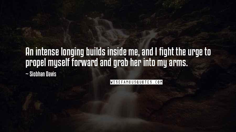 Siobhan Davis Quotes: An intense longing builds inside me, and I fight the urge to propel myself forward and grab her into my arms.