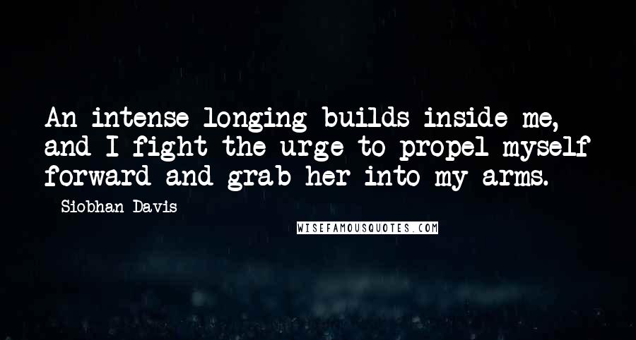 Siobhan Davis Quotes: An intense longing builds inside me, and I fight the urge to propel myself forward and grab her into my arms.