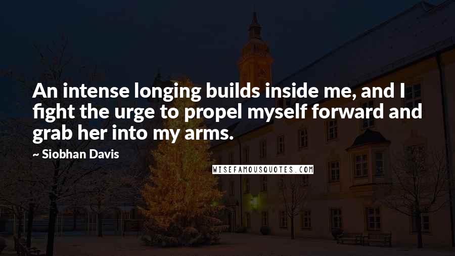 Siobhan Davis Quotes: An intense longing builds inside me, and I fight the urge to propel myself forward and grab her into my arms.