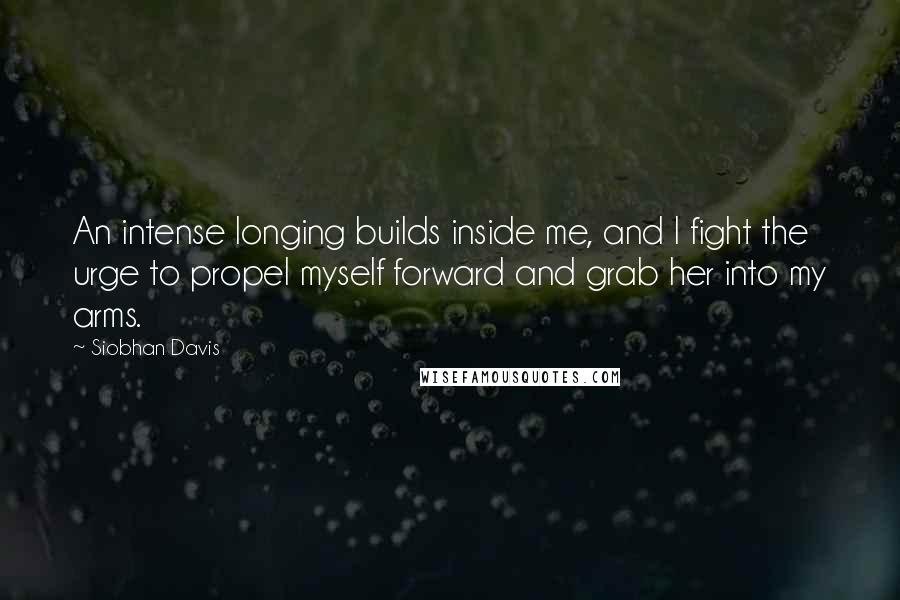 Siobhan Davis Quotes: An intense longing builds inside me, and I fight the urge to propel myself forward and grab her into my arms.