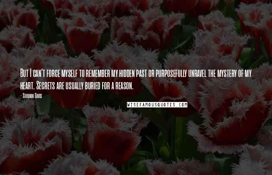 Siobhan Davis Quotes: But I can't force myself to remember my hidden past or purposefully unravel the mystery of my heart. Secrets are usually buried for a reason.