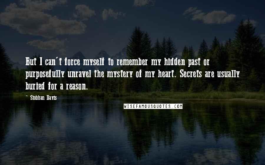 Siobhan Davis Quotes: But I can't force myself to remember my hidden past or purposefully unravel the mystery of my heart. Secrets are usually buried for a reason.