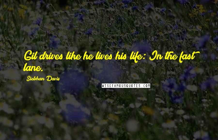 Siobhan Davis Quotes: Gil drives like he lives his life: In the fast lane.