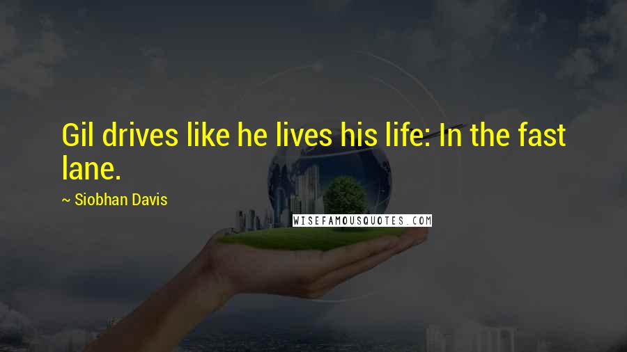Siobhan Davis Quotes: Gil drives like he lives his life: In the fast lane.