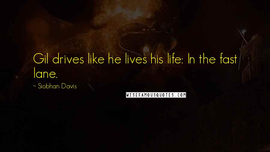 Siobhan Davis Quotes: Gil drives like he lives his life: In the fast lane.