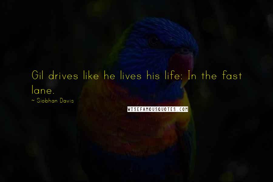 Siobhan Davis Quotes: Gil drives like he lives his life: In the fast lane.