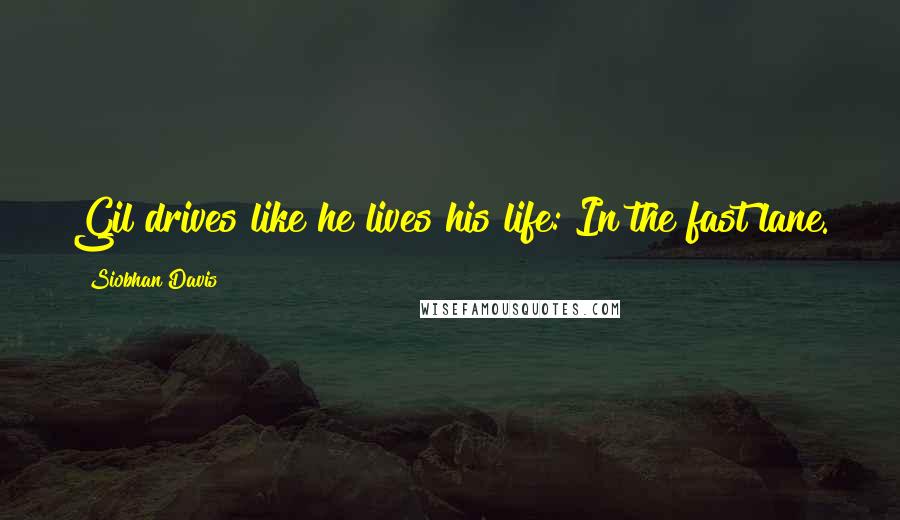 Siobhan Davis Quotes: Gil drives like he lives his life: In the fast lane.