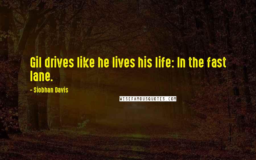 Siobhan Davis Quotes: Gil drives like he lives his life: In the fast lane.