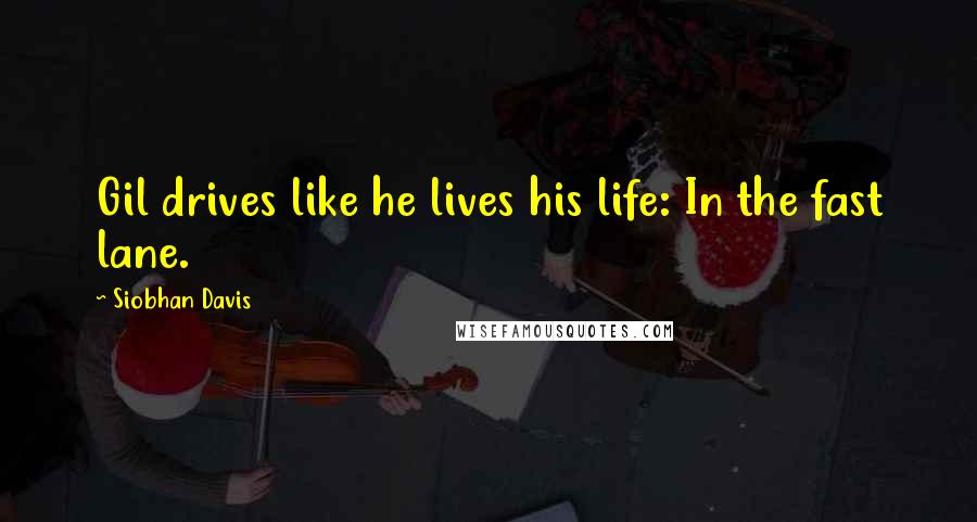 Siobhan Davis Quotes: Gil drives like he lives his life: In the fast lane.