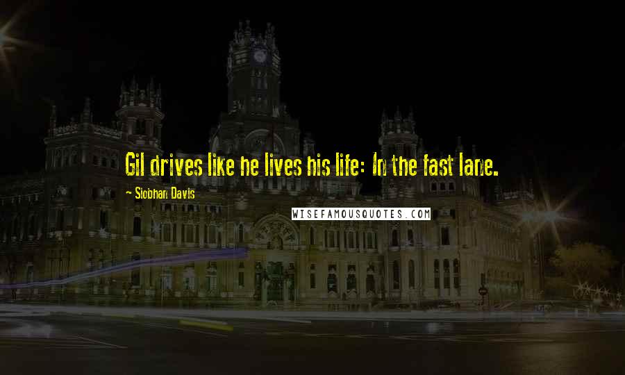 Siobhan Davis Quotes: Gil drives like he lives his life: In the fast lane.