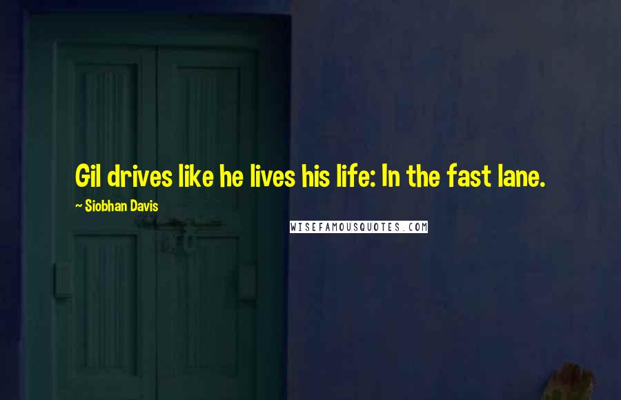 Siobhan Davis Quotes: Gil drives like he lives his life: In the fast lane.