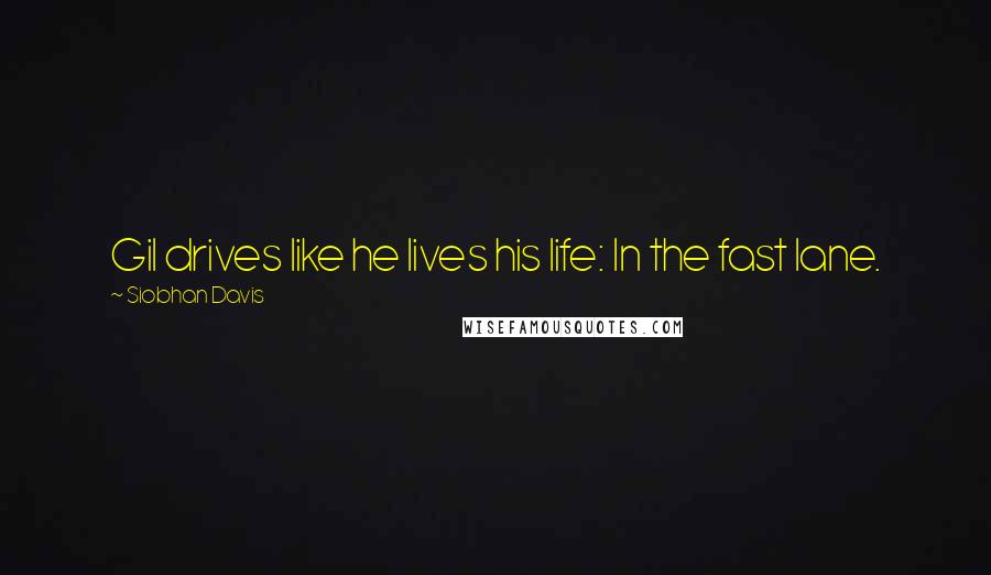 Siobhan Davis Quotes: Gil drives like he lives his life: In the fast lane.
