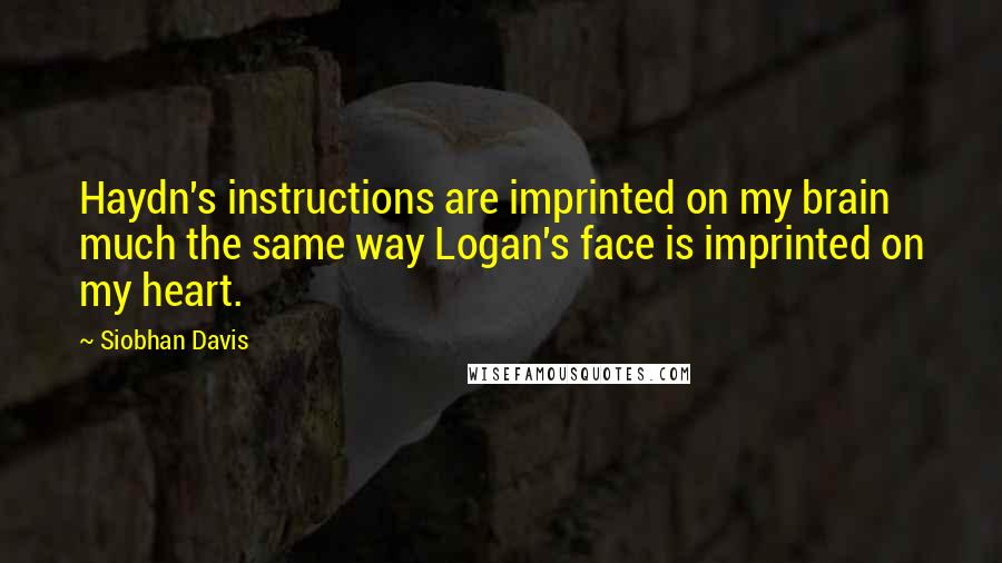 Siobhan Davis Quotes: Haydn's instructions are imprinted on my brain much the same way Logan's face is imprinted on my heart.