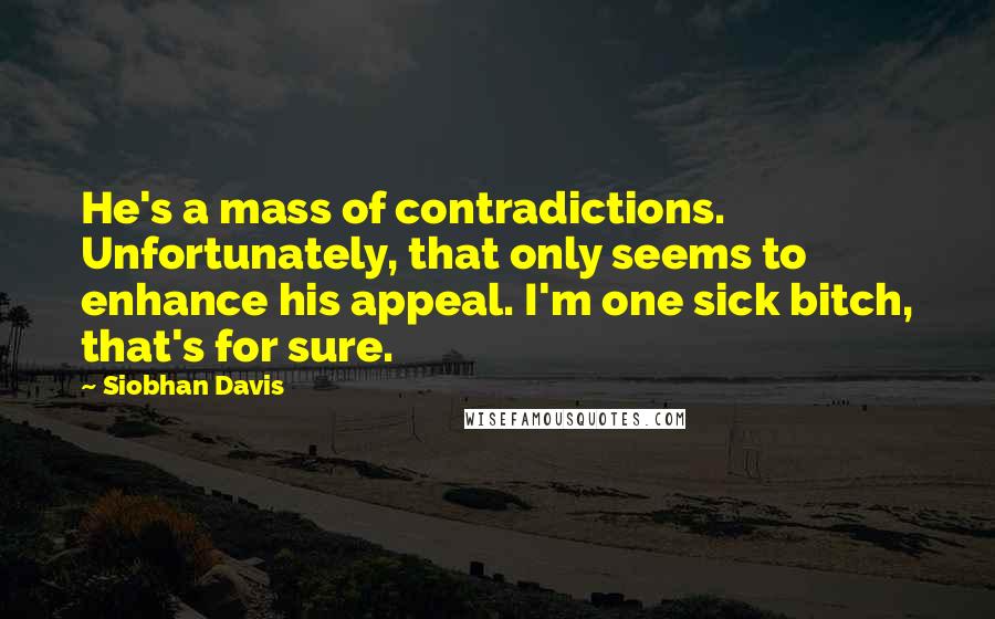 Siobhan Davis Quotes: He's a mass of contradictions. Unfortunately, that only seems to enhance his appeal. I'm one sick bitch, that's for sure.