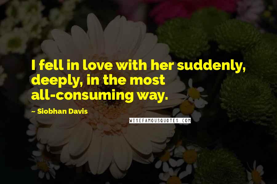 Siobhan Davis Quotes: I fell in love with her suddenly, deeply, in the most all-consuming way.