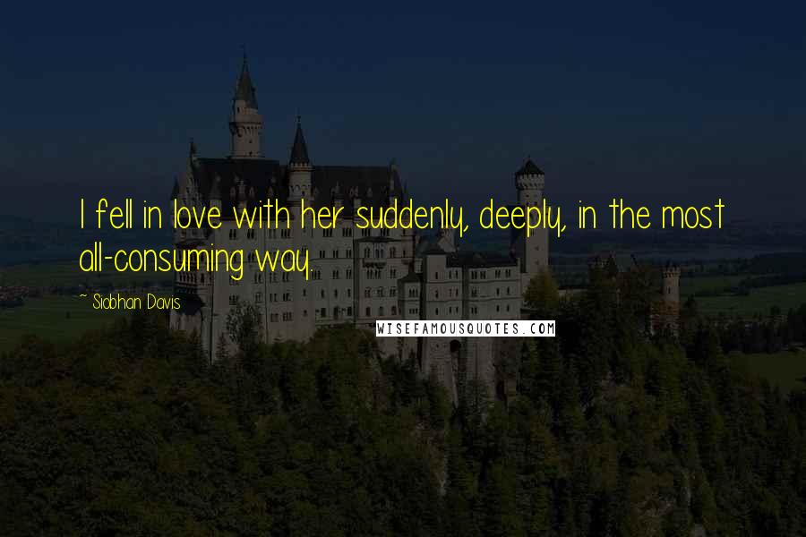 Siobhan Davis Quotes: I fell in love with her suddenly, deeply, in the most all-consuming way.