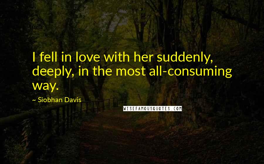 Siobhan Davis Quotes: I fell in love with her suddenly, deeply, in the most all-consuming way.