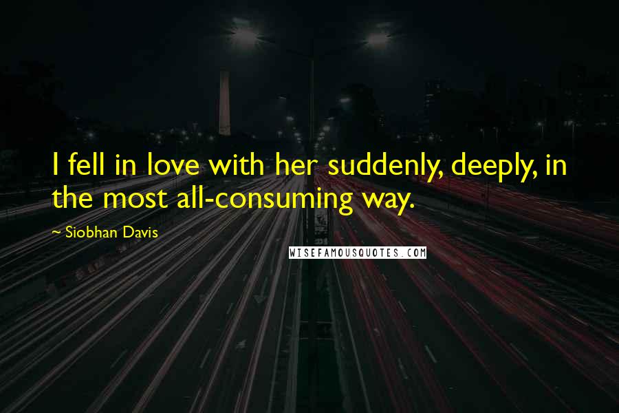 Siobhan Davis Quotes: I fell in love with her suddenly, deeply, in the most all-consuming way.