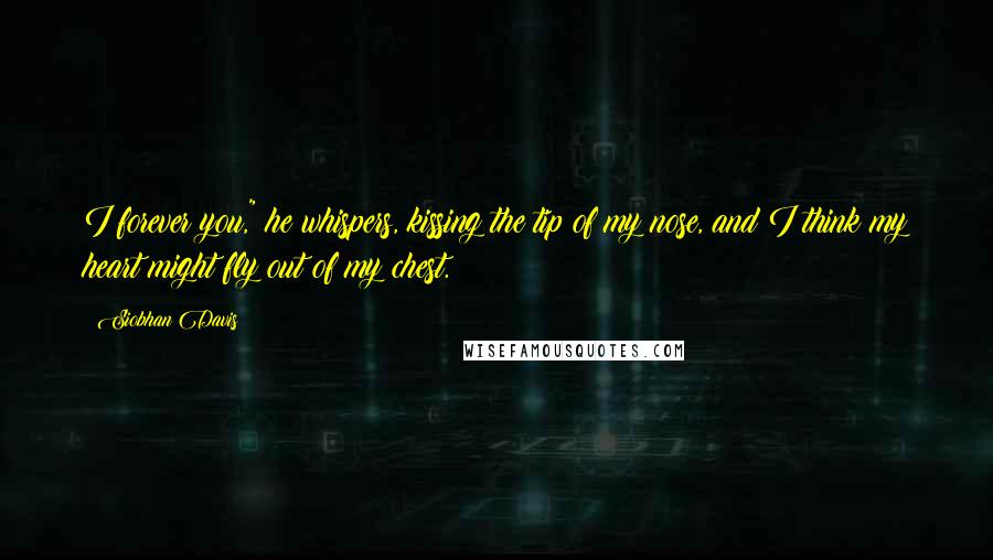 Siobhan Davis Quotes: I forever you," he whispers, kissing the tip of my nose, and I think my heart might fly out of my chest.