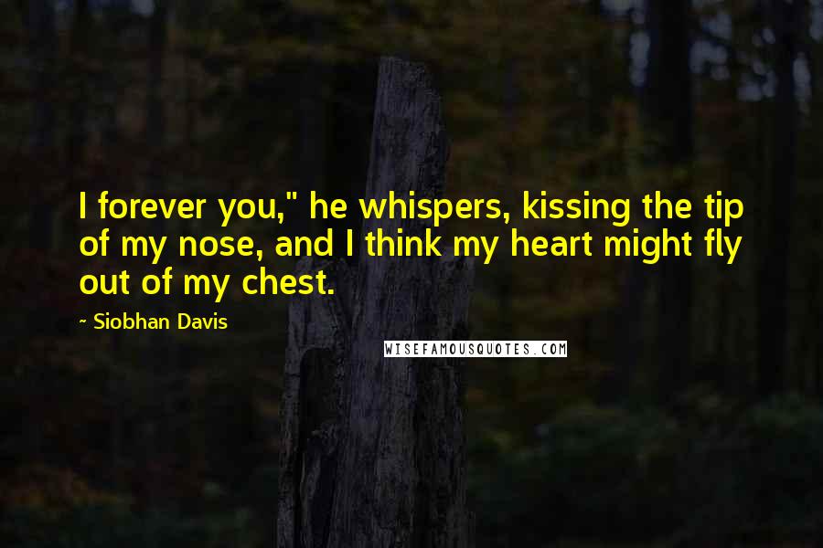 Siobhan Davis Quotes: I forever you," he whispers, kissing the tip of my nose, and I think my heart might fly out of my chest.