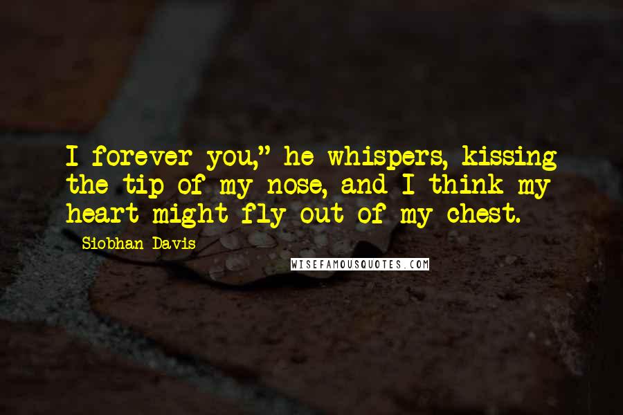 Siobhan Davis Quotes: I forever you," he whispers, kissing the tip of my nose, and I think my heart might fly out of my chest.