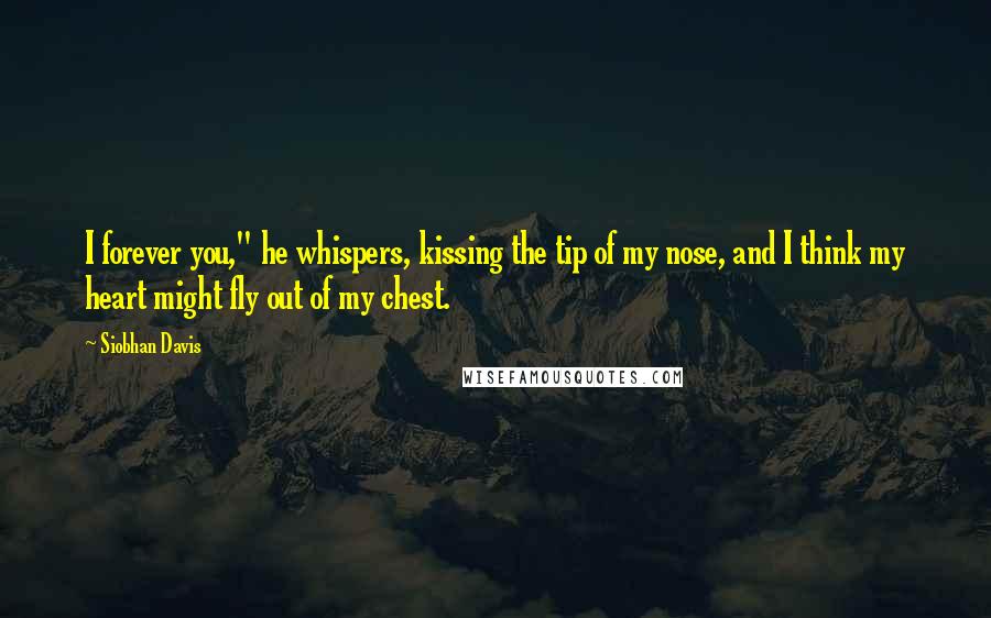 Siobhan Davis Quotes: I forever you," he whispers, kissing the tip of my nose, and I think my heart might fly out of my chest.