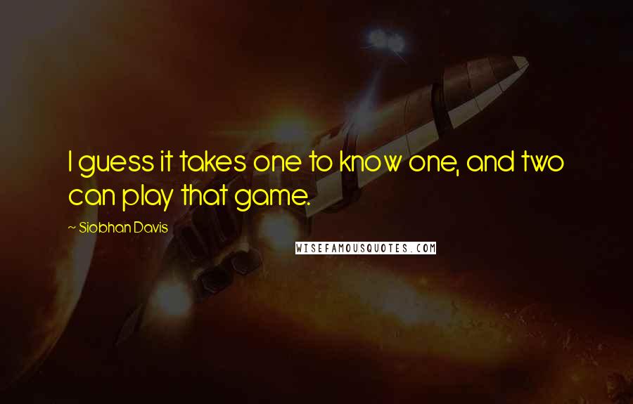 Siobhan Davis Quotes: I guess it takes one to know one, and two can play that game.