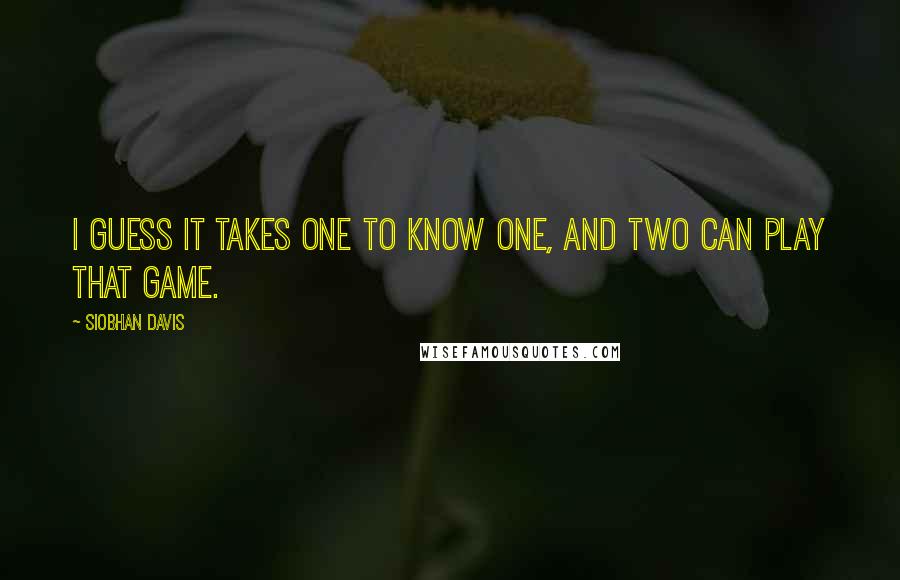 Siobhan Davis Quotes: I guess it takes one to know one, and two can play that game.