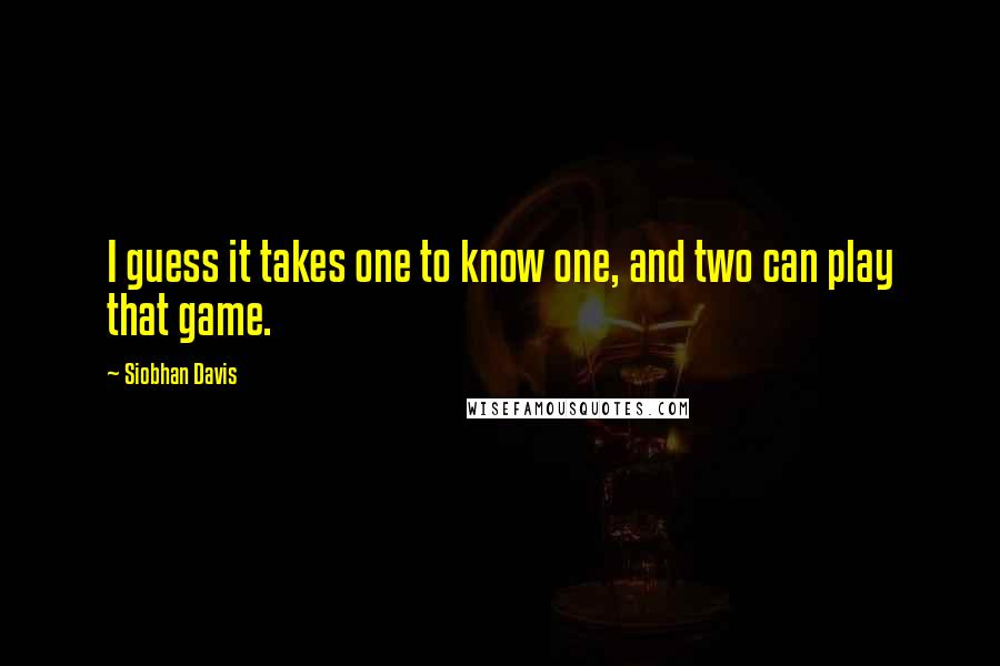 Siobhan Davis Quotes: I guess it takes one to know one, and two can play that game.