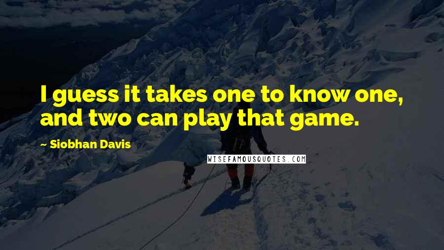 Siobhan Davis Quotes: I guess it takes one to know one, and two can play that game.