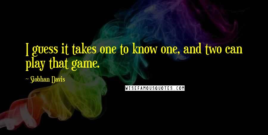 Siobhan Davis Quotes: I guess it takes one to know one, and two can play that game.