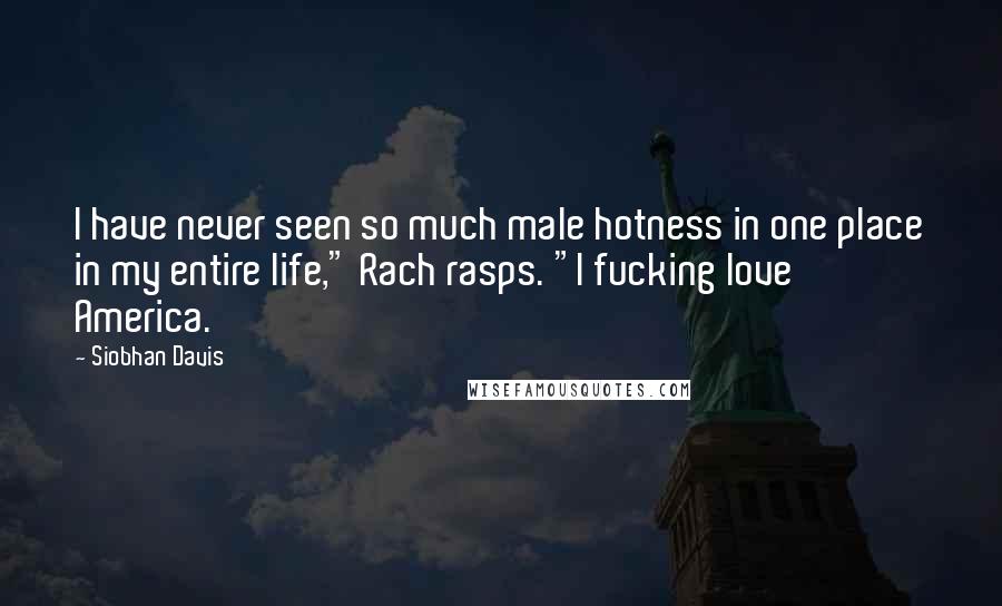 Siobhan Davis Quotes: I have never seen so much male hotness in one place in my entire life," Rach rasps. "I fucking love America.