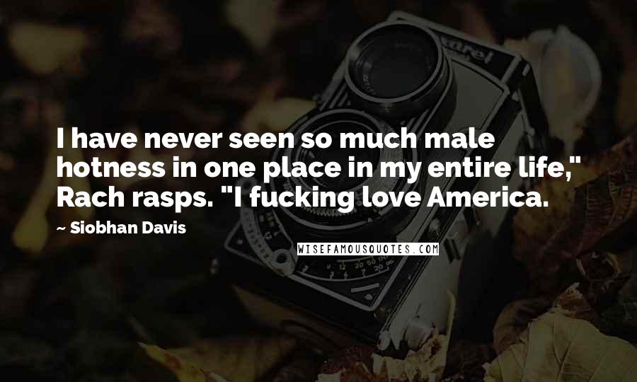 Siobhan Davis Quotes: I have never seen so much male hotness in one place in my entire life," Rach rasps. "I fucking love America.