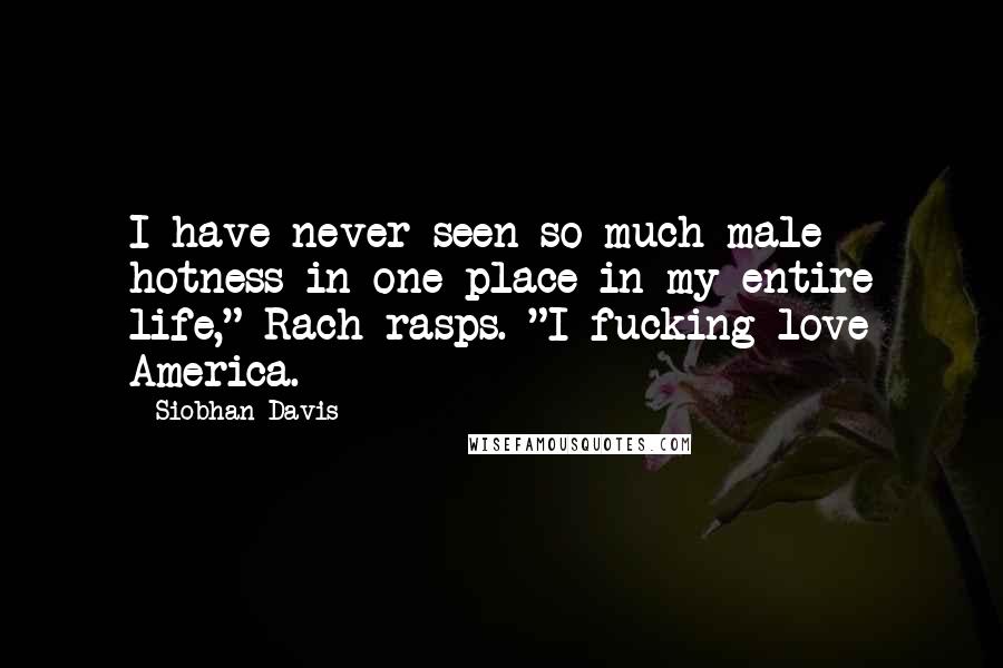 Siobhan Davis Quotes: I have never seen so much male hotness in one place in my entire life," Rach rasps. "I fucking love America.