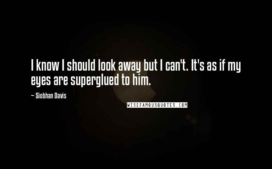 Siobhan Davis Quotes: I know I should look away but I can't. It's as if my eyes are superglued to him.