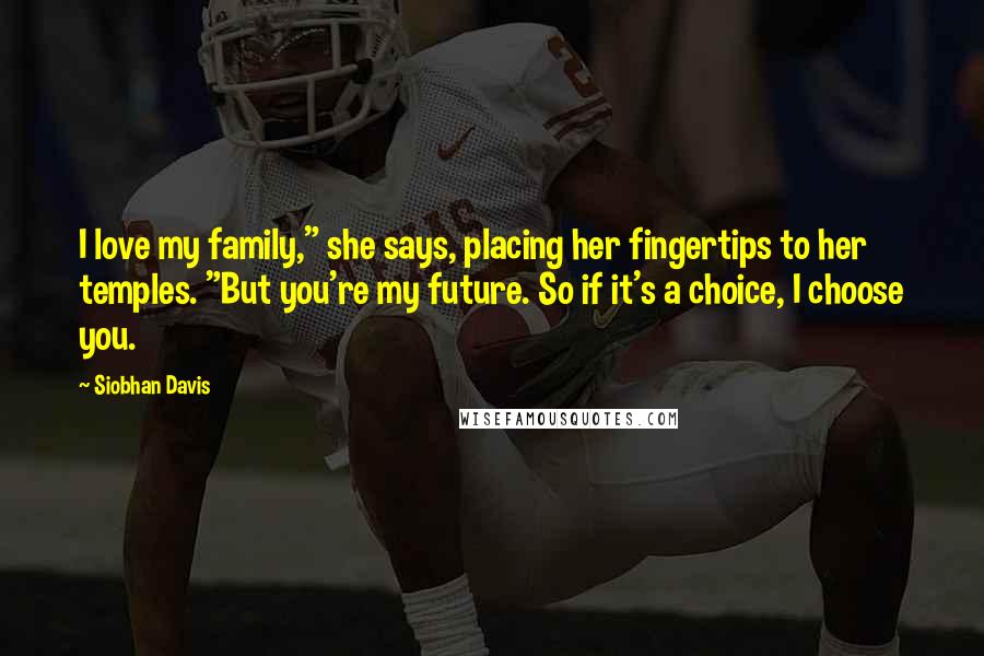 Siobhan Davis Quotes: I love my family," she says, placing her fingertips to her temples. "But you're my future. So if it's a choice, I choose you.