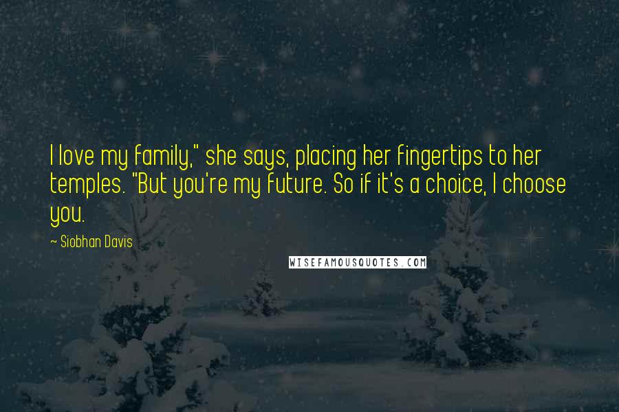 Siobhan Davis Quotes: I love my family," she says, placing her fingertips to her temples. "But you're my future. So if it's a choice, I choose you.